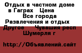 Отдых в частном доме в Гаграх › Цена ­ 350 - Все города Развлечения и отдых » Другое   . Чувашия респ.,Шумерля г.